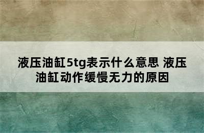 液压油缸5tg表示什么意思 液压油缸动作缓慢无力的原因